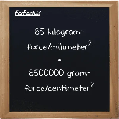85 kilogram-force/milimeter<sup>2</sup> setara dengan 8500000 gram-force/centimeter<sup>2</sup> (85 kgf/mm<sup>2</sup> setara dengan 8500000 gf/cm<sup>2</sup>)